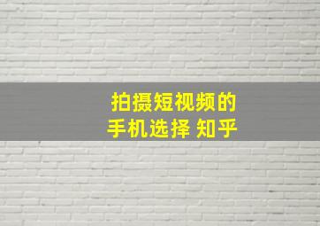 拍摄短视频的手机选择 知乎